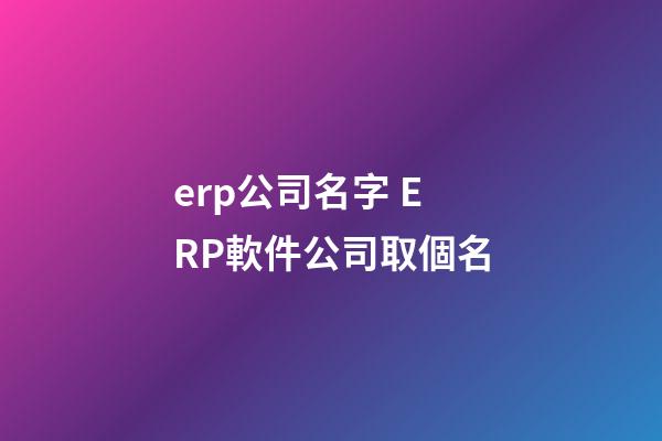 erp公司名字 ERP軟件公司取個名-第1張-公司起名-玄機派